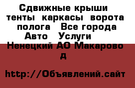 Сдвижные крыши, тенты, каркасы, ворота, полога - Все города Авто » Услуги   . Ненецкий АО,Макарово д.